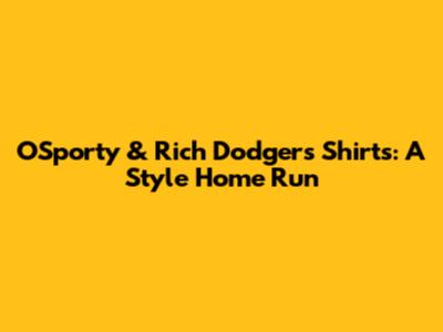 OSporty & Rich Dodgers Shirts: A Style Home Run