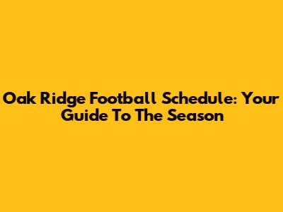 Oak Ridge Football Schedule: Your Guide To The Season