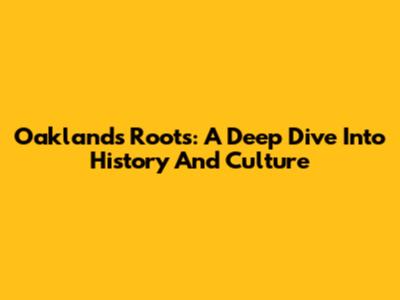 Oakland's Roots: A Deep Dive Into History And Culture