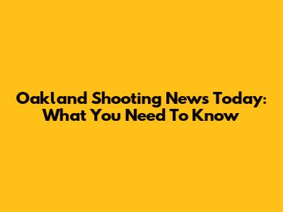 Oakland Shooting News Today: What You Need To Know