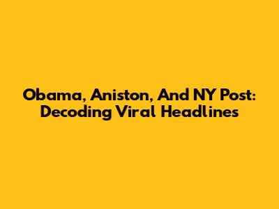 Obama, Aniston, And NY Post: Decoding Viral Headlines