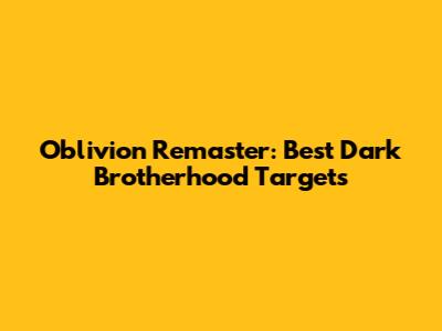 Oblivion Remaster: Best Dark Brotherhood Targets