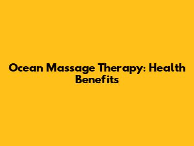 Ocean Massage Therapy: Health Benefits