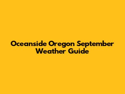 Oceanside Oregon September Weather Guide