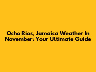Ocho Rios, Jamaica Weather In November: Your Ultimate Guide