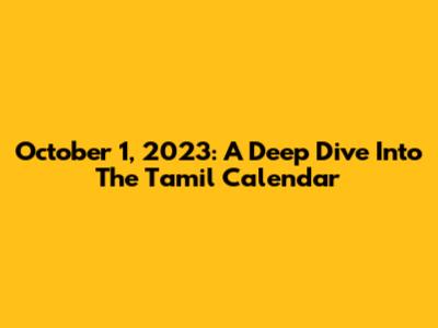 October 1, 2023: A Deep Dive Into The Tamil Calendar