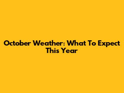 October Weather: What To Expect This Year