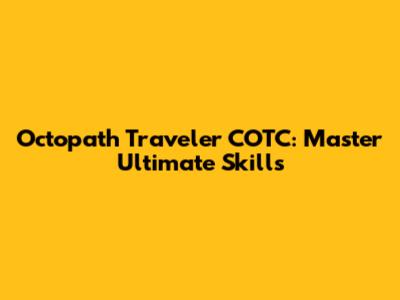 Octopath Traveler COTC: Master Ultimate Skills