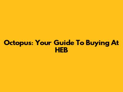 Octopus: Your Guide To Buying At HEB