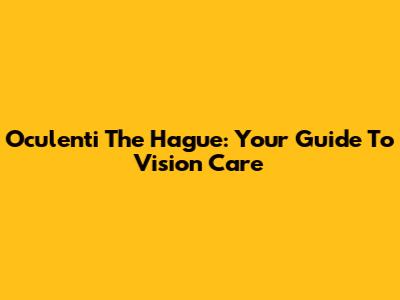 Oculenti The Hague: Your Guide To Vision Care