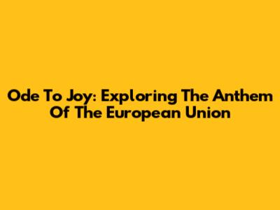 Ode To Joy: Exploring The Anthem Of The European Union
