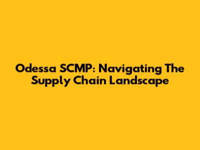 Odessa SCMP: Navigating The Supply Chain Landscape
