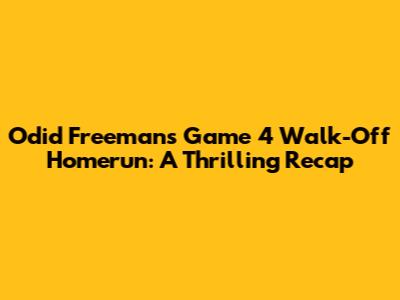 Odid Freeman's Game 4 Walk-Off Homerun: A Thrilling Recap
