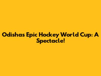 Odisha's Epic Hockey World Cup: A Spectacle!