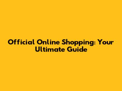Official Online Shopping: Your Ultimate Guide