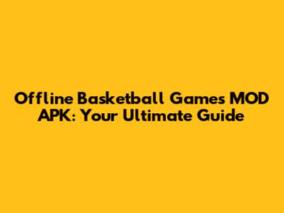 Offline Basketball Games MOD APK: Your Ultimate Guide