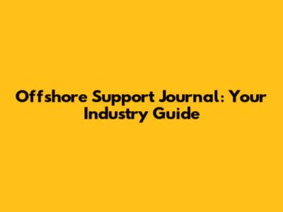 Offshore Support Journal: Your Industry Guide