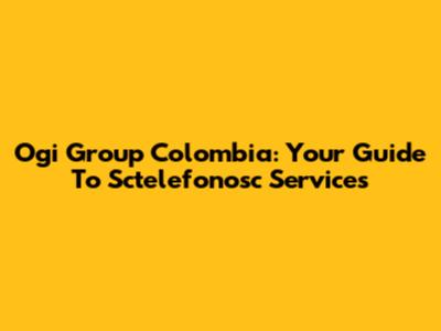 Ogi Group Colombia: Your Guide To Sctelefonosc Services