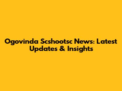 Ogovinda Scshootsc News: Latest Updates & Insights