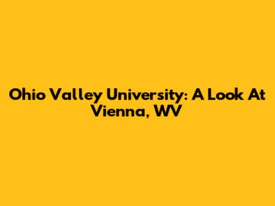 Ohio Valley University: A Look At Vienna, WV