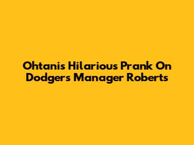 Ohtani's Hilarious Prank On Dodgers Manager Roberts