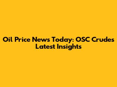 Oil Price News Today: OSC Crude's Latest Insights