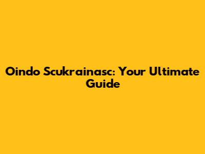 Oindo Scukrainasc: Your Ultimate Guide