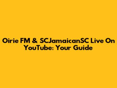 Oirie FM & SCJamaicanSC Live On YouTube: Your Guide