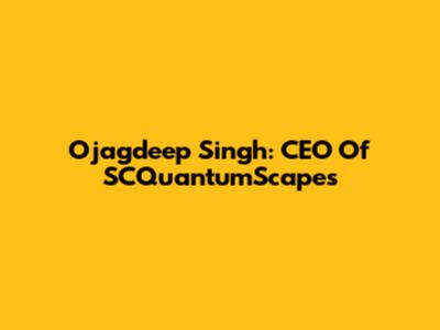 Ojagdeep Singh: CEO Of SCQuantumScapes