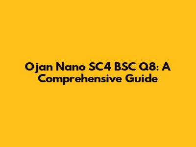 Ojan Nano SC4 BSC Q8: A Comprehensive Guide