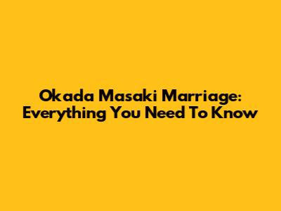 Okada Masaki Marriage: Everything You Need To Know