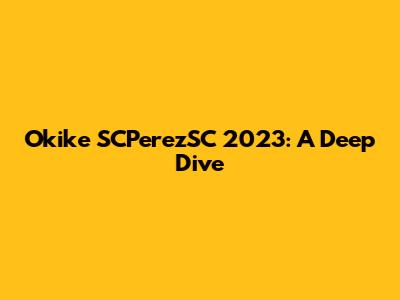 Okike SCPerezSC 2023: A Deep Dive