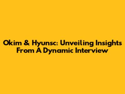 Okim & Hyunsc: Unveiling Insights From A Dynamic Interview