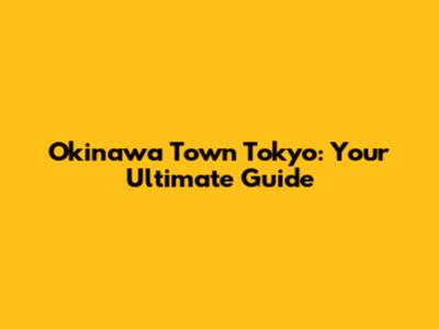 Okinawa Town Tokyo: Your Ultimate Guide