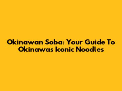Okinawan Soba: Your Guide To Okinawa's Iconic Noodles