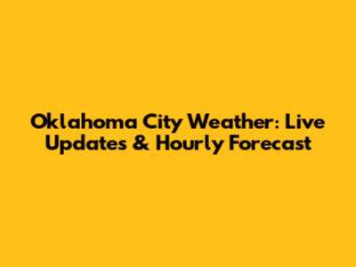 Oklahoma City Weather: Live Updates & Hourly Forecast