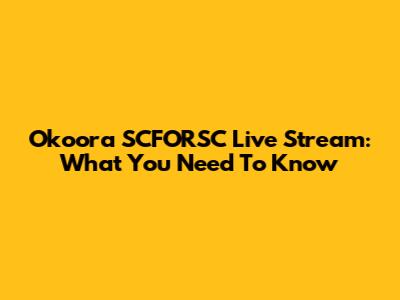Okoora SCFORSC Live Stream: What You Need To Know