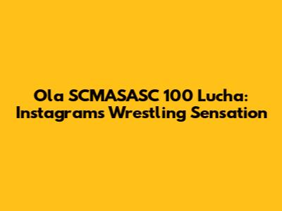 Ola SCMASASC 100 Lucha: Instagram's Wrestling Sensation