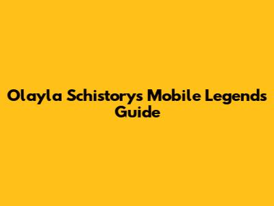 Olayla Schistorys Mobile Legends Guide