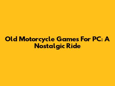 Old Motorcycle Games For PC: A Nostalgic Ride