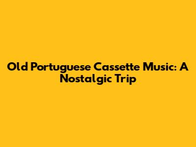 Old Portuguese Cassette Music: A Nostalgic Trip