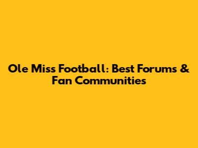 Ole Miss Football: Best Forums & Fan Communities