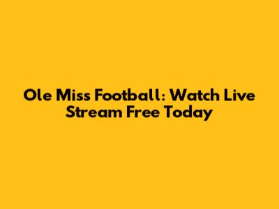 Ole Miss Football: Watch Live Stream Free Today