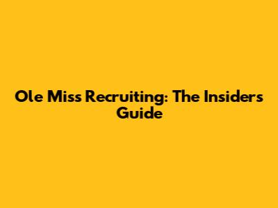 Ole Miss Recruiting: The Insider's Guide