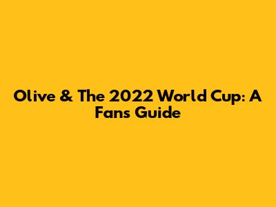 Olive & The 2022 World Cup: A Fan's Guide