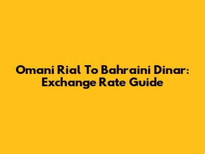Omani Rial To Bahraini Dinar: Exchange Rate Guide
