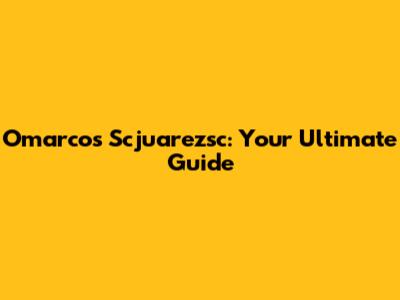 Omarcos Scjuarezsc: Your Ultimate Guide