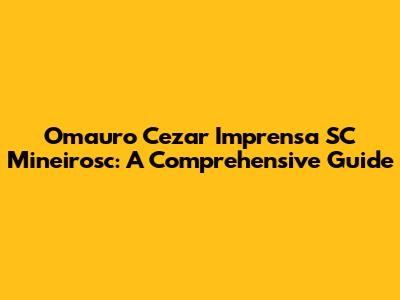 Omauro Cezar Imprensa SC Mineirosc: A Comprehensive Guide