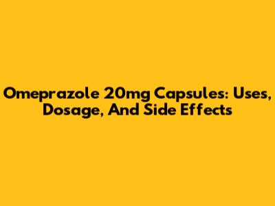 Omeprazole 20mg Capsules: Uses, Dosage, And Side Effects