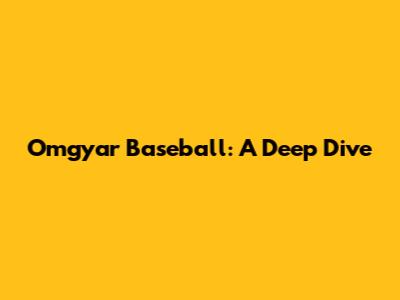 Omgyar Baseball: A Deep Dive